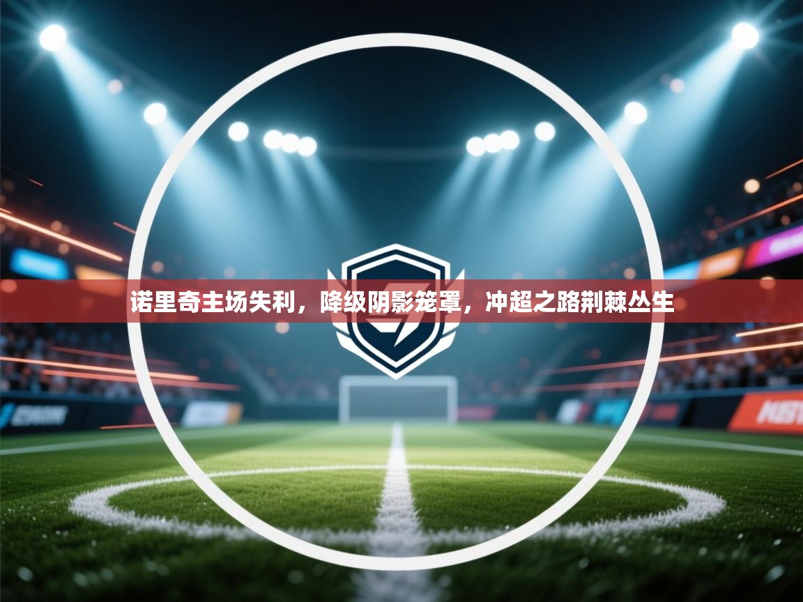 诺里奇主场失利，降级阴影笼罩，冲超之路荆棘丛生  第2张