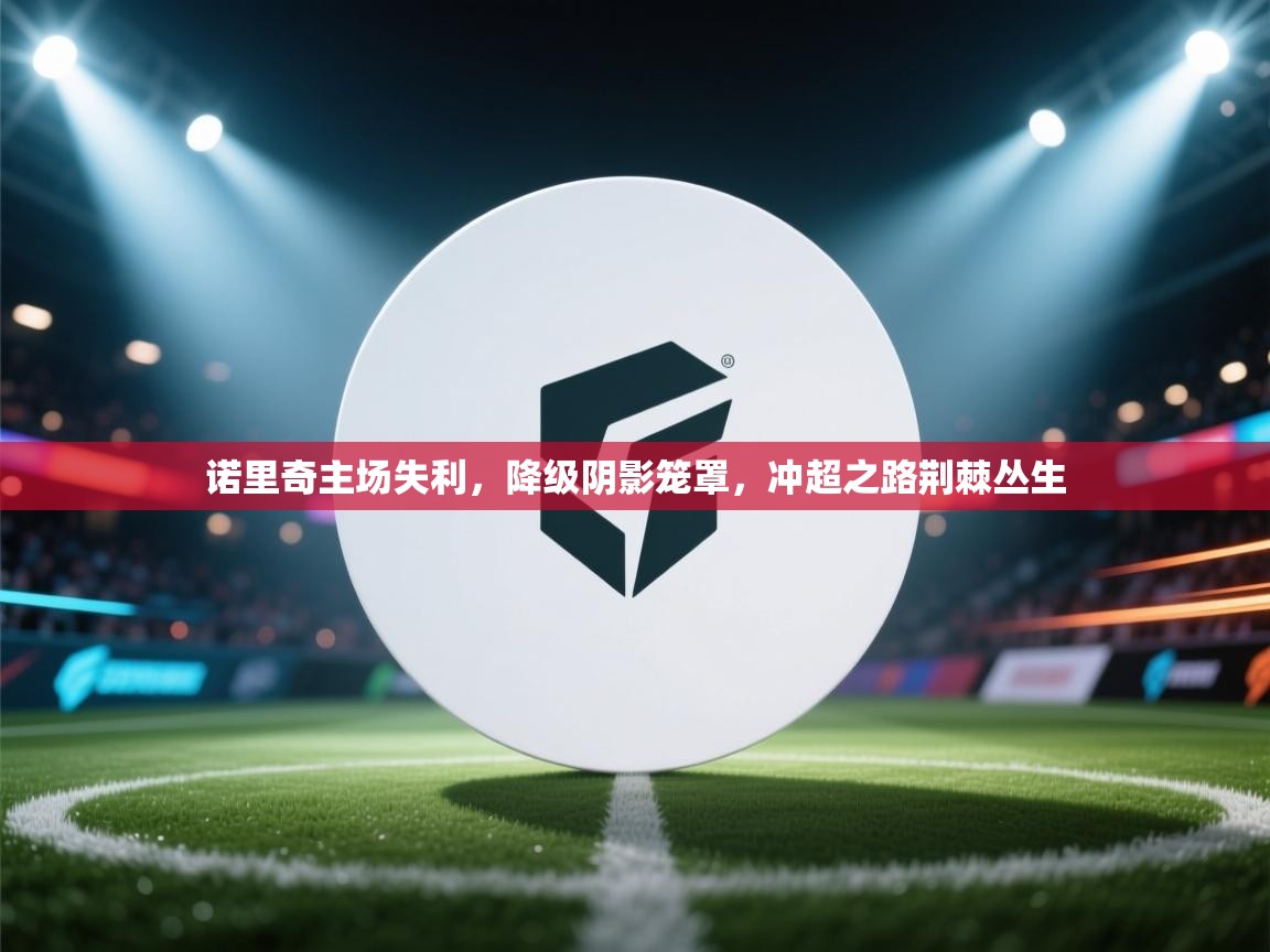 诺里奇主场失利，降级阴影笼罩，冲超之路荆棘丛生  第1张