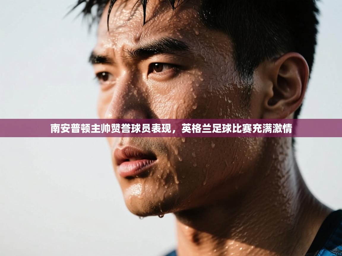 南安普顿主帅赞誉球员表现,英格兰足球比赛充满激情 第1张