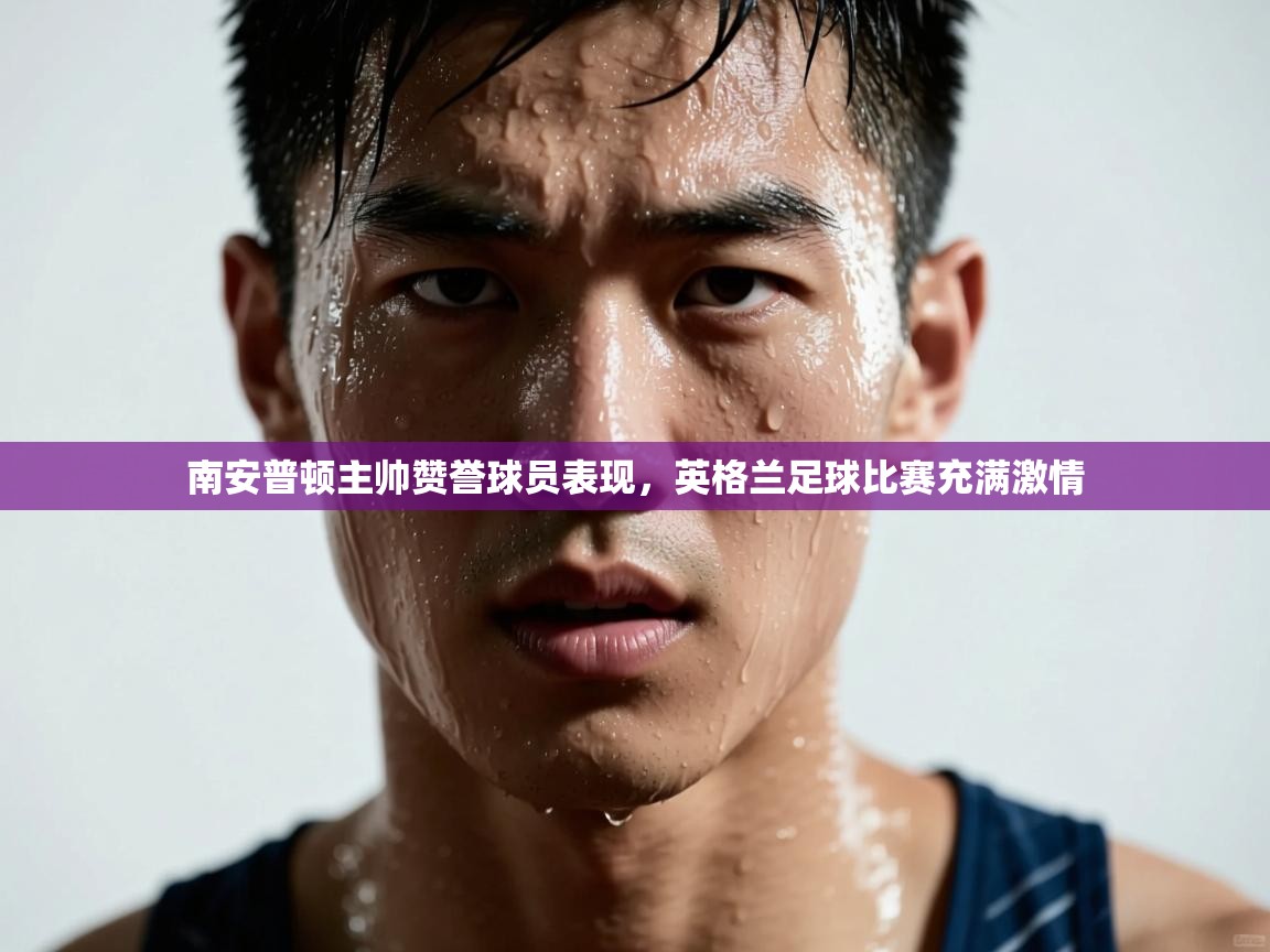南安普顿主帅赞誉球员表现,英格兰足球比赛充满激情 第2张