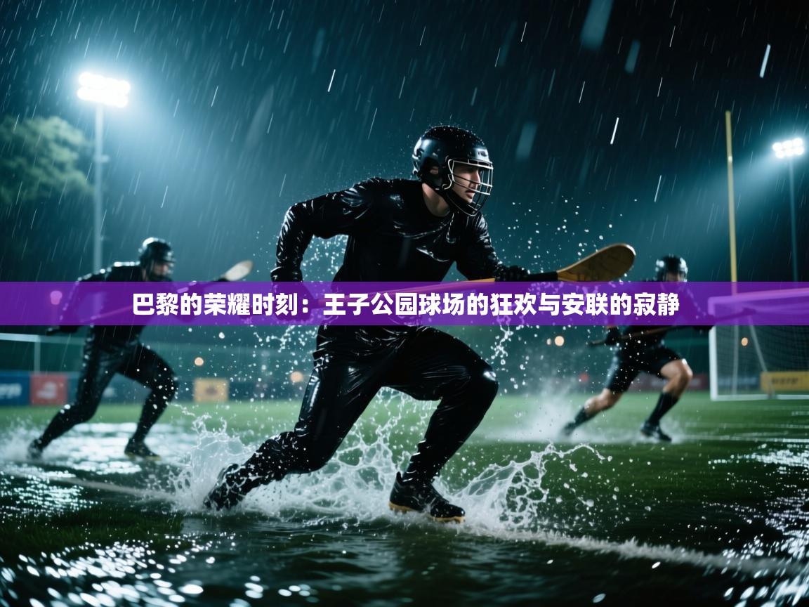 巴黎的荣耀时刻：王子公园球场的狂欢与安联的寂静  第2张