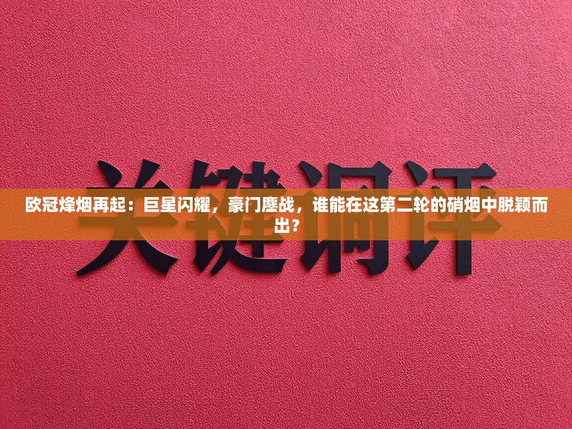 欧冠烽烟再起:巨星闪耀,豪门鏖战,谁能在这第二轮的硝烟中脱颖而出? 第1张