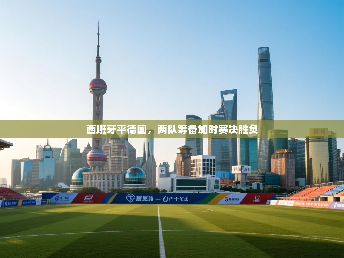 西班牙平德国,两队筹备加时赛决胜负 第1张