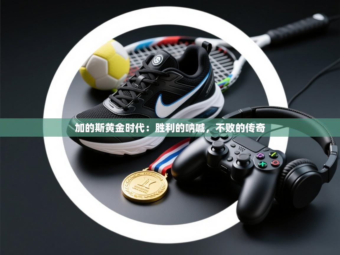 加的斯黄金时代：胜利的呐喊，不败的传奇  第1张