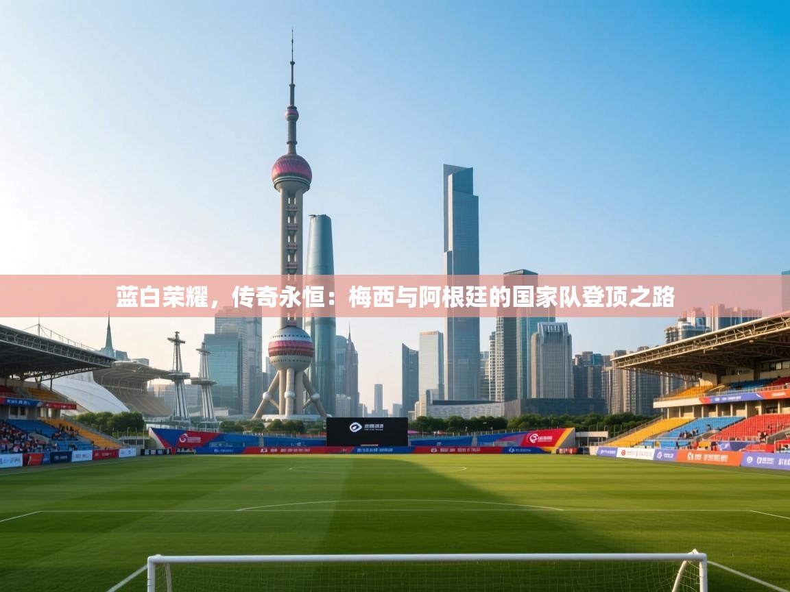 蓝白荣耀，传奇永恒：梅西与阿根廷的国家队登顶之路  第1张